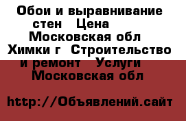 Обои и выравнивание стен › Цена ­ 150 - Московская обл., Химки г. Строительство и ремонт » Услуги   . Московская обл.